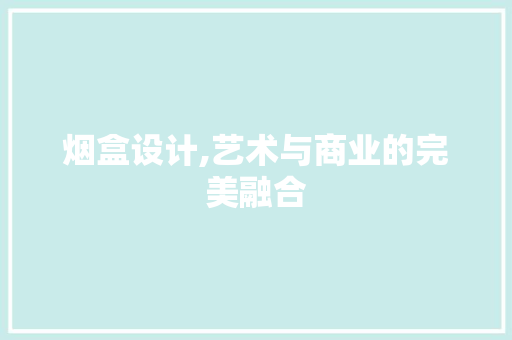 烟盒设计,艺术与商业的完美融合