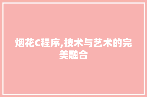 烟花C程序,技术与艺术的完美融合