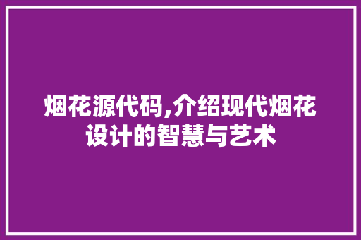 烟花源代码,介绍现代烟花设计的智慧与艺术