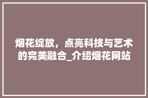 烟花绽放，点亮科技与艺术的完美融合_介绍烟花网站设计背后的故事