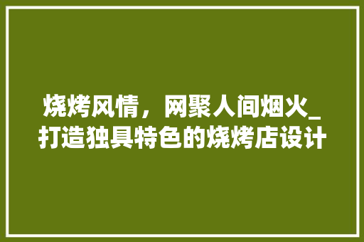 烧烤风情，网聚人间烟火_打造独具特色的烧烤店设计网站