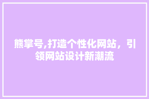 熊掌号,打造个性化网站，引领网站设计新潮流