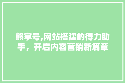 熊掌号,网站搭建的得力助手，开启内容营销新篇章