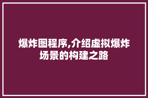 爆炸图程序,介绍虚拟爆炸场景的构建之路