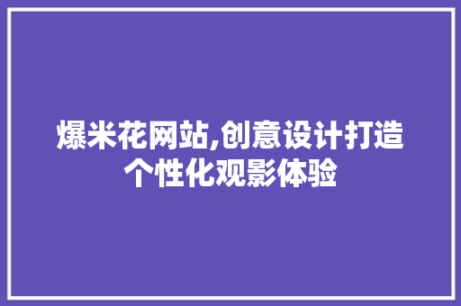 爆米花网站,创意设计打造个性化观影体验