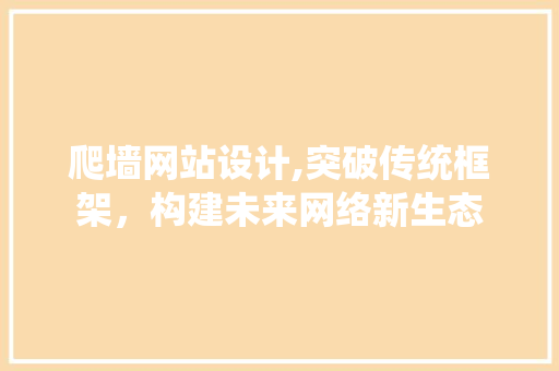 爬墙网站设计,突破传统框架，构建未来网络新生态