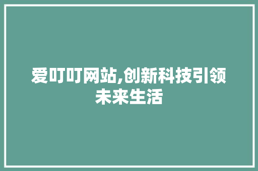 爱叮叮网站,创新科技引领未来生活