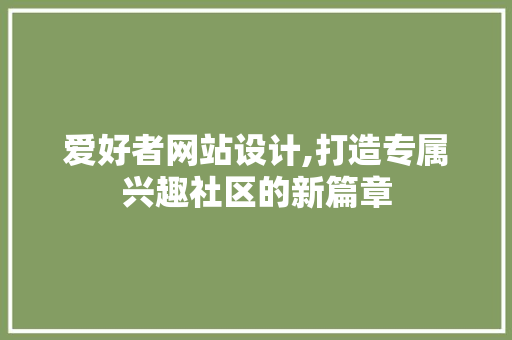 爱好者网站设计,打造专属兴趣社区的新篇章
