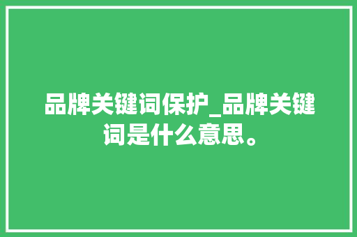 品牌关键词保护_品牌关键词是什么意思。 品牌关键词保护_品牌关键词是什么意思。 SEO关键词