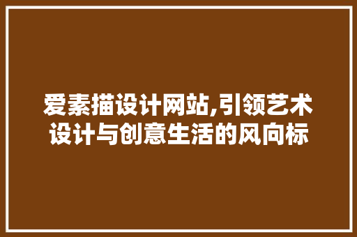 爱素描设计网站,引领艺术设计与创意生活的风向标