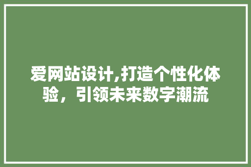 爱网站设计,打造个性化体验，引领未来数字潮流 爱网站设计,打造个性化体验，引领未来数字潮流 神马SEO
