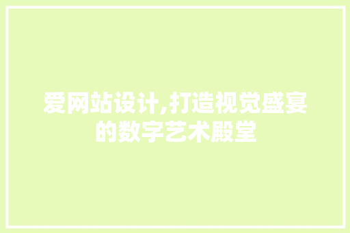 爱网站设计,打造视觉盛宴的数字艺术殿堂 爱网站设计,打造视觉盛宴的数字艺术殿堂 神马SEO