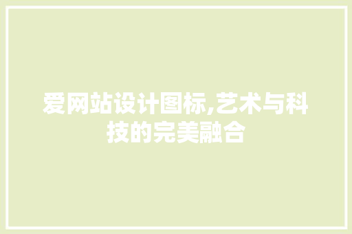 爱网站设计图标,艺术与科技的完美融合 爱网站设计图标,艺术与科技的完美融合 网站建设公司