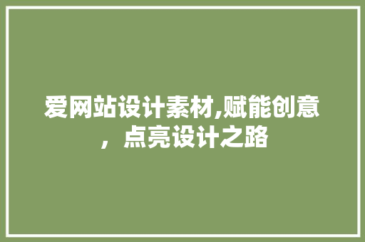 爱网站设计素材,赋能创意，点亮设计之路 爱网站设计素材,赋能创意，点亮设计之路 网站建设公司