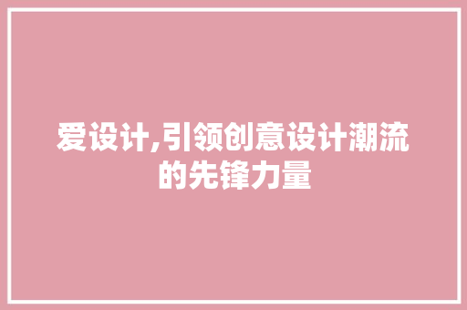 爱设计,引领创意设计潮流的先锋力量