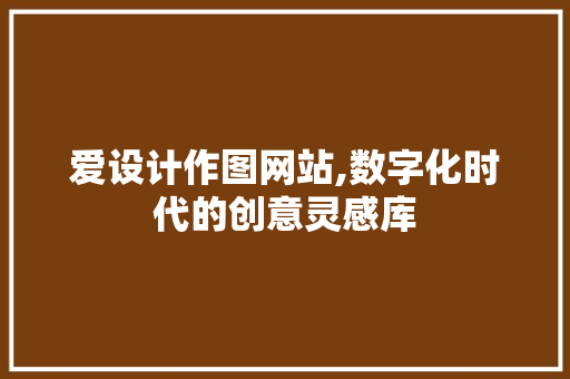 爱设计作图网站,数字化时代的创意灵感库