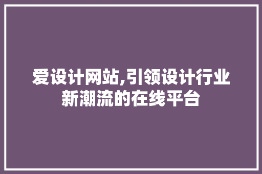 爱设计网站,引领设计行业新潮流的在线平台