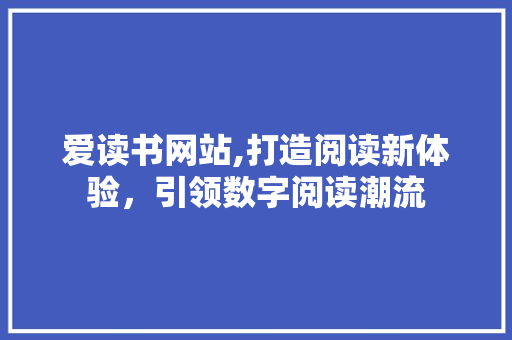 爱读书网站,打造阅读新体验，引领数字阅读潮流