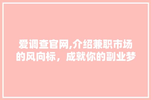爱调查官网,介绍兼职市场的风向标，成就你的副业梦想