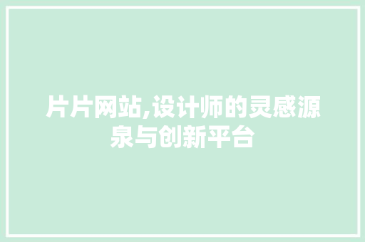 片片网站,设计师的灵感源泉与创新平台 片片网站,设计师的灵感源泉与创新平台 必应SEO