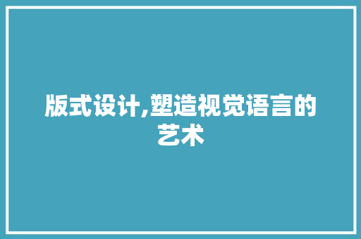 版式设计,塑造视觉语言的艺术 版式设计,塑造视觉语言的艺术 必应SEO
