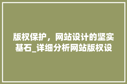 版权保护，网站设计的坚实基石_详细分析网站版权设计要点 版权保护，网站设计的坚实基石_详细分析网站版权设计要点 神马SEO