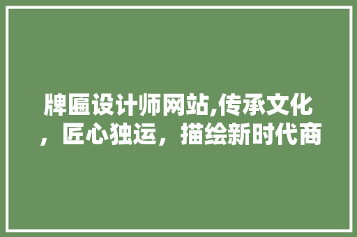 牌匾设计师网站,传承文化，匠心独运，描绘新时代商业之美 牌匾设计师网站,传承文化，匠心独运，描绘新时代商业之美 神马SEO