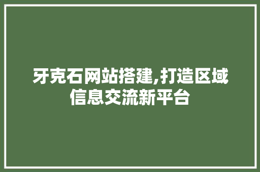 牙克石网站搭建,打造区域信息交流新平台