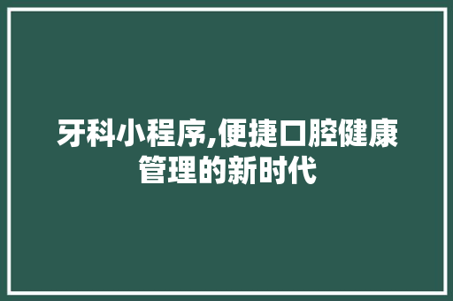 牙科小程序,便捷口腔健康管理的新时代