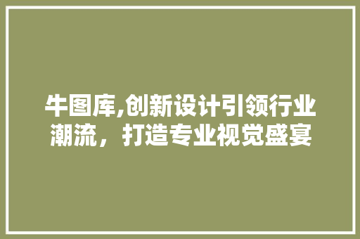 牛图库,创新设计引领行业潮流，打造专业视觉盛宴