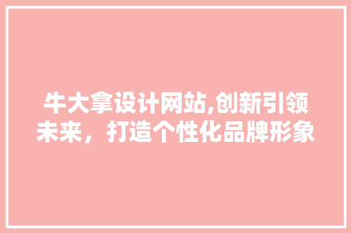 牛大拿设计网站,创新引领未来，打造个性化品牌形象