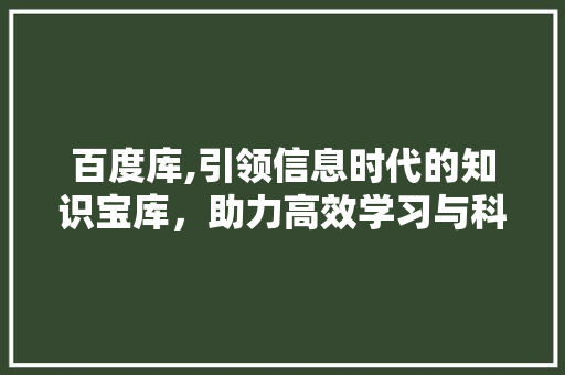 百度库,引领信息时代的知识宝库，助力高效学习与科研探索 百度库,引领信息时代的知识宝库，助力高效学习与科研探索 SEO关键词