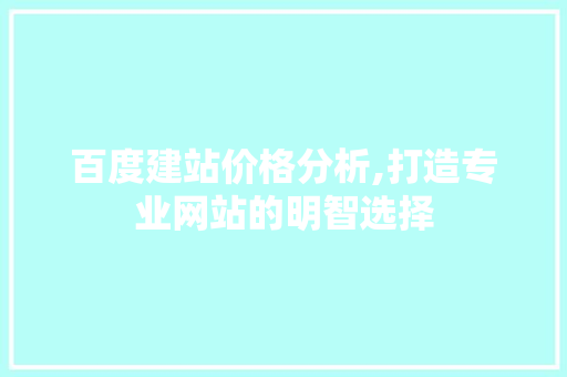 百度建站价格分析,打造专业网站的明智选择 百度建站价格分析,打造专业网站的明智选择 搜狗SEO
