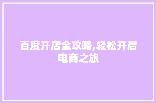 百度开店全攻略,轻松开启电商之旅 百度开店全攻略,轻松开启电商之旅 必应SEO