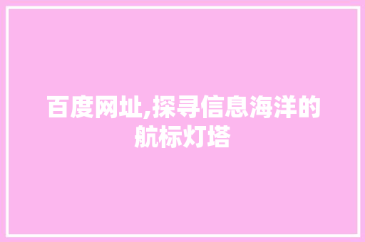 百度网址,探寻信息海洋的航标灯塔