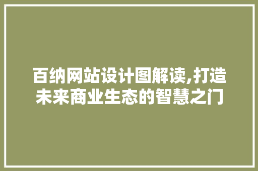 百纳网站设计图解读,打造未来商业生态的智慧之门 百纳网站设计图解读,打造未来商业生态的智慧之门 百度SEO