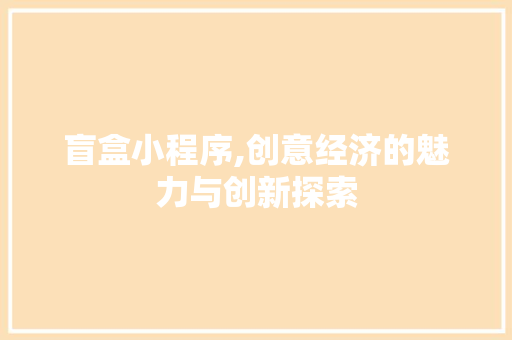 盲盒小程序,创意经济的魅力与创新探索