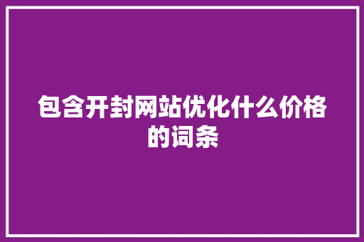 包含开封网站优化什么价格的词条 网站建设公司 包含开封网站优化什么价格的词条 包含开封网站优化什么价格的词条 网站建设公司