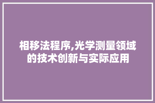 相移法程序,光学测量领域的技术创新与实际应用 相移法程序,光学测量领域的技术创新与实际应用 必应SEO