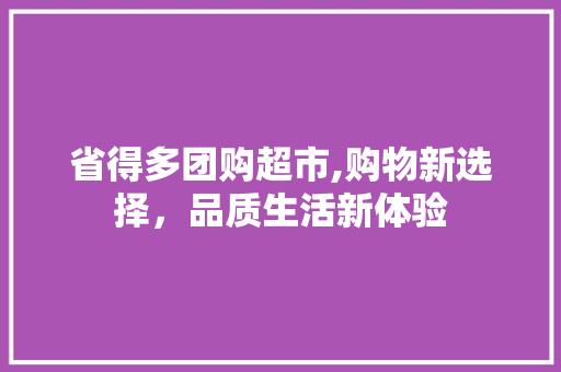 省得多团购超市,购物新选择，品质生活新体验 省得多团购超市,购物新选择，品质生活新体验 神马SEO