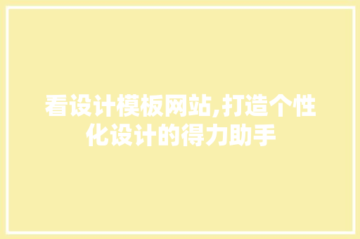 看设计模板网站,打造个性化设计的得力助手
