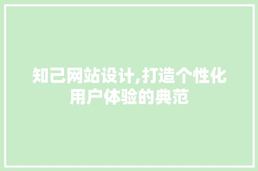 知己网站设计,打造个性化用户体验的典范 知己网站设计,打造个性化用户体验的典范 SEO关键词