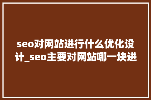 seo对网站进行什么优化设计_seo主要对网站哪一块进行调整优化。 seo对网站进行什么优化设计_seo主要对网站哪一块进行调整优化。 神马SEO