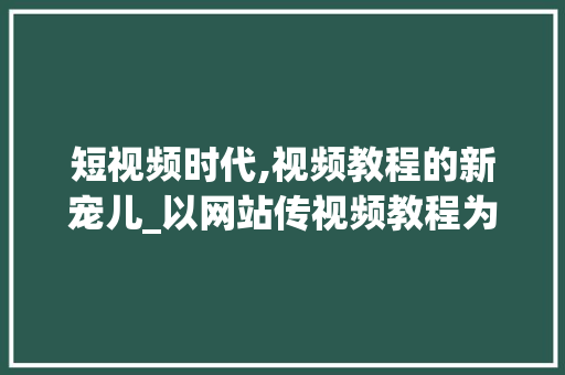 短视频时代,视频教程的新宠儿_以网站传视频教程为例