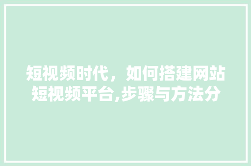 短视频时代，如何搭建网站短视频平台,步骤与方法分析