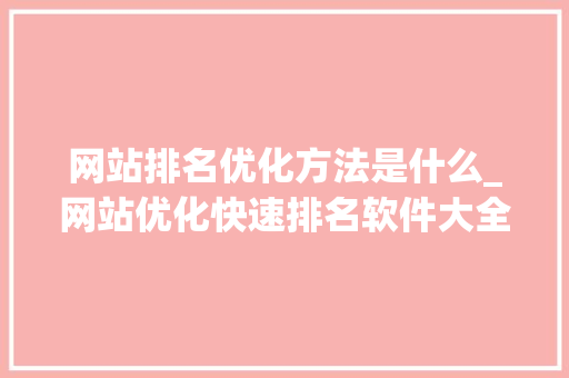 网站排名优化方法是什么_网站优化快速排名软件大全。 网站排名优化方法是什么_网站优化快速排名软件大全。 必应SEO