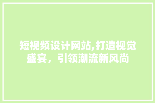 短视频设计网站,打造视觉盛宴，引领潮流新风尚 短视频设计网站,打造视觉盛宴，引领潮流新风尚 SEO关键词