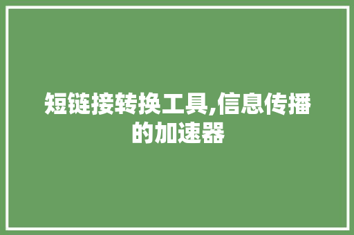 短链接转换工具,信息传播的加速器