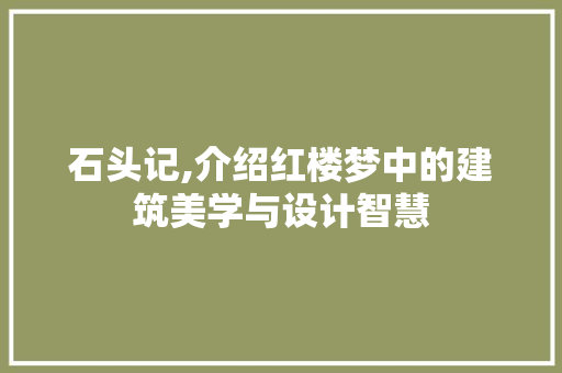 石头记,介绍红楼梦中的建筑美学与设计智慧