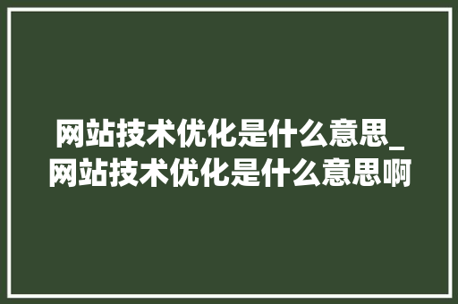 网站技术优化是什么意思_网站技术优化是什么意思啊。 网站建设公司 网站技术优化是什么意思_网站技术优化是什么意思啊。 网站技术优化是什么意思_网站技术优化是什么意思啊。 网站建设公司